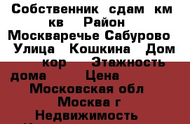 Собственник, сдам 3км.кв. › Район ­ Москваречье-Сабурово › Улица ­ Кошкина › Дом ­ 17 кор 1 › Этажность дома ­ 14 › Цена ­ 55 000 - Московская обл., Москва г. Недвижимость » Квартиры аренда   